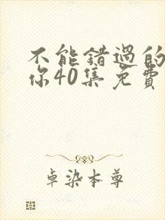 不能错过的只有你40集免费观看