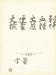 大便出血到医院检查应挂什么科