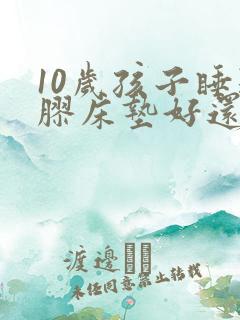 10岁孩子睡乳胶床垫好还是椰棕好