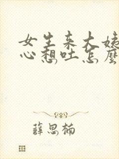 女生来大姨妈恶心想吐怎么缓解