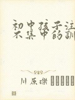 初中孩子注意力不集中的训练方法