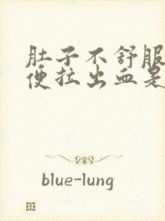 肚子不舒服上大便拉出血是什么原因