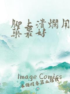 脚上溃烂用什么药最好