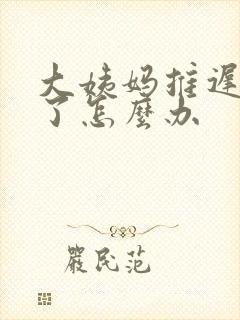 大姨妈推迟俩天了怎么办