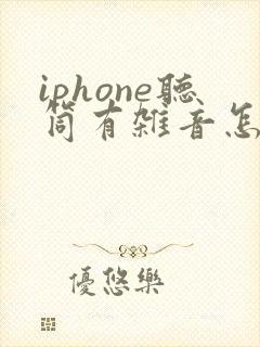 iphone听筒有杂音怎么办