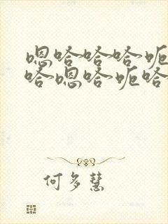 嗯哈哈哈呃哈哈哈嗯哈呃哈哈嗯哈哈