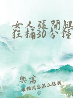 女人张开腿男人狂桶30分钟