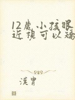 12岁小孩眼睛近视可以矫正吗