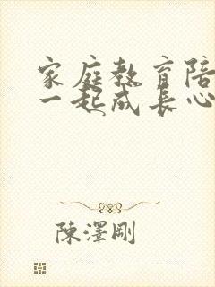 家庭教育陪孩子一起成长心得