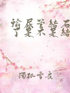 输尿管结石又疼了是不是结石移动了