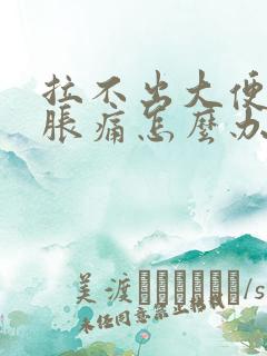 拉不出大便肚子胀痛怎么办