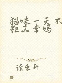 猫咪一天不拉粑粑正常吗