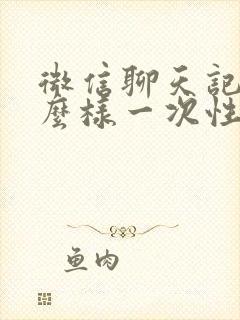 微信聊天记录怎么样一次性全部删除