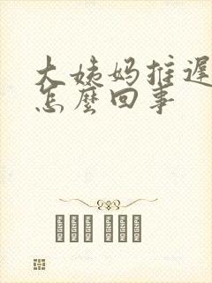 大姨妈推迟又少怎么回事