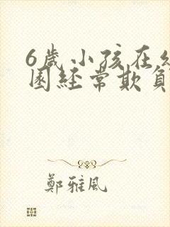 6岁小孩在幼儿园经常欺负小朋友怎么办