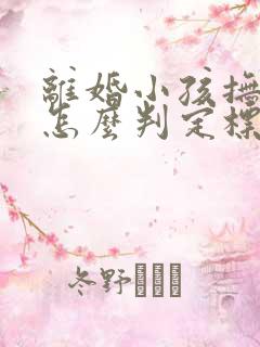 离婚小孩抚养权怎么判定标准