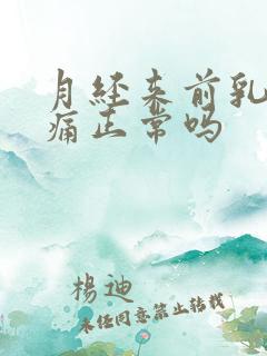 月经来前乳房胀痛正常吗