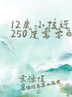 12岁小孩近视250度需要配眼镜吗
