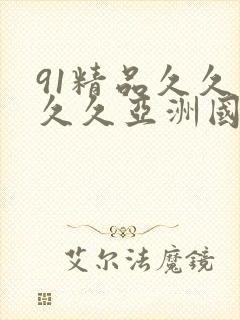 91精品久久久久久亚洲国产