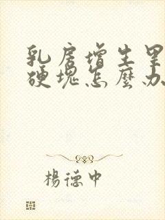 乳房增生里面有硬块怎么办