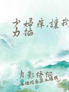 少妇痒,让我用力插