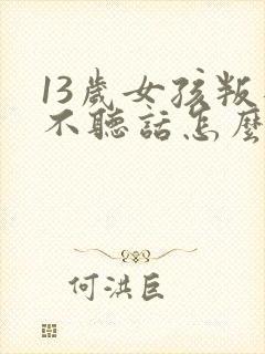 13岁女孩叛逆不听话怎么办