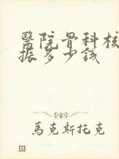 医院骨科核磁共振多少钱