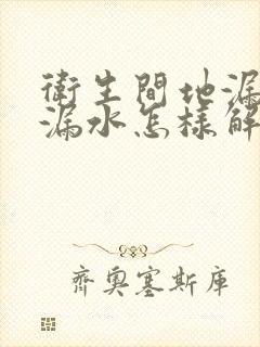 卫生间地漏附近漏水怎样解决