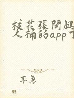 校花张开腿让男人桶的app下载