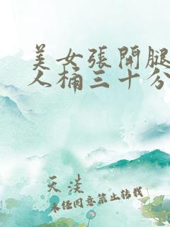 美女张开腿让男人桶三十分钟