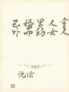 已婚男人会喜欢外面的女人吗