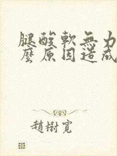 腿酸软无力是什么原因造成的