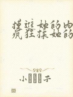 摸进她的内裤里疯狂揉她的视频