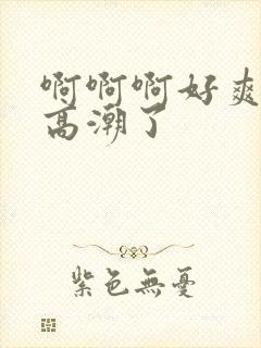 啊啊啊好爽我要高潮了