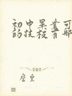 初中毕业可以上的技校有哪些