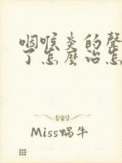 咽喉炎的声音哑了怎么治怎么办