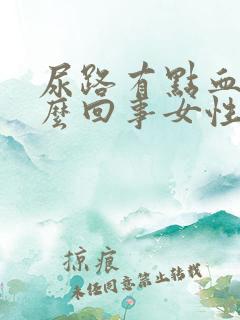 尿路有点血是怎么回事女性