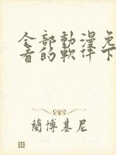 全部动漫免费观看的软件下载