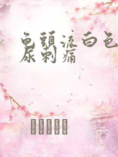 龟头流白色液体尿刺痛