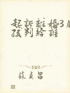 起诉离婚3岁小孩判给谁