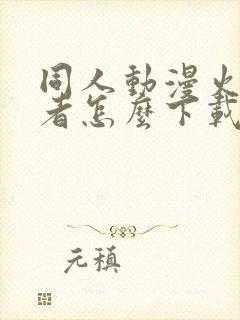 同人动漫火影忍者怎么下载的