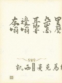 左边耳朵里面疼嗡嗡响怎么回事