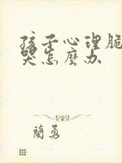 孩子心理脆弱爱哭怎么办