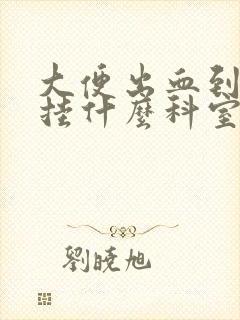 大便出血到医院挂什么科室