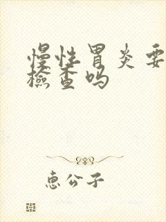 慢性胃炎要定期检查吗