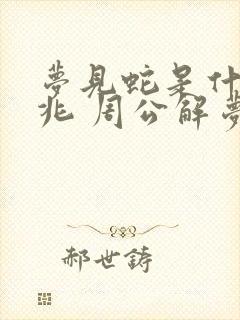 梦见蛇是什么预兆 周公解梦 女性