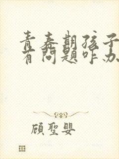 青春期孩子心理有问题咋办