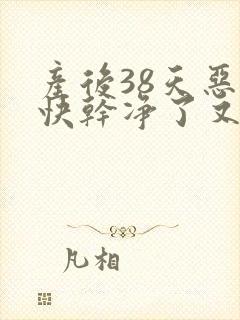 产后38天恶露快干净了又有鲜血