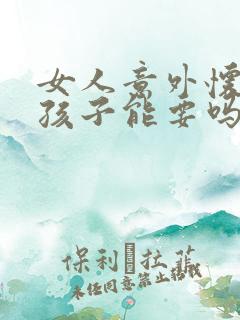 女人意外怀孕的孩子能要吗