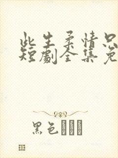 此生柔情只为你短剧全集免费播放